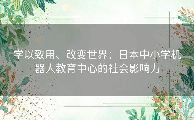 学以致用、改变世界：日本中小学机器人教育中心的社会影响力