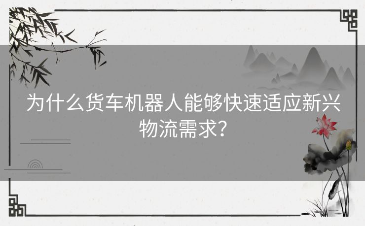 为什么货车机器人能够快速适应新兴物流需求？