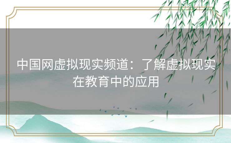 中国网虚拟现实频道：了解虚拟现实在教育中的应用