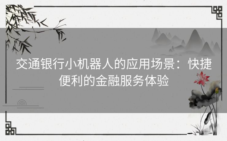 交通银行小机器人的应用场景：快捷便利的金融服务体验