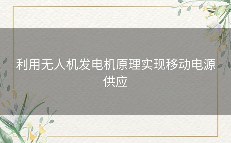 利用无人机发电机原理实现移动电源供应