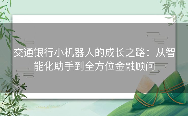 交通银行小机器人的成长之路：从智能化助手到全方位金融顾问