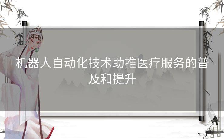 机器人自动化技术助推医疗服务的普及和提升