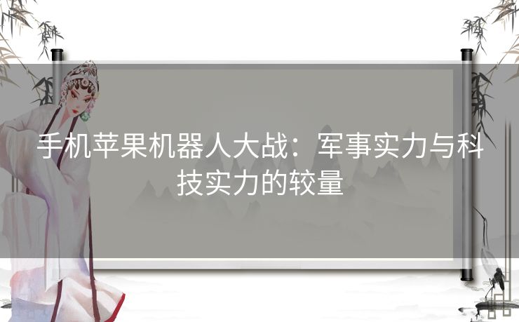 手机苹果机器人大战：军事实力与科技实力的较量