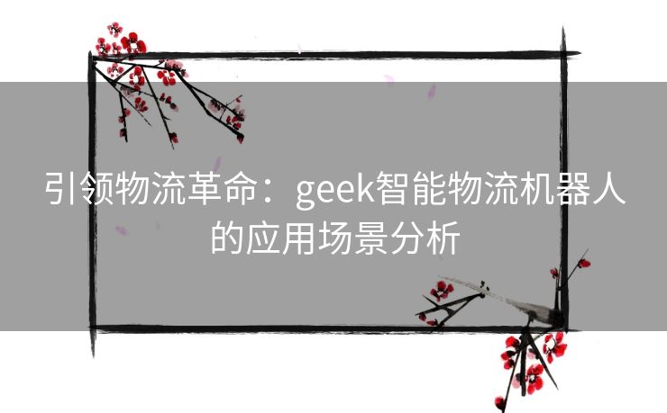 引领物流革命：geek智能物流机器人的应用场景分析