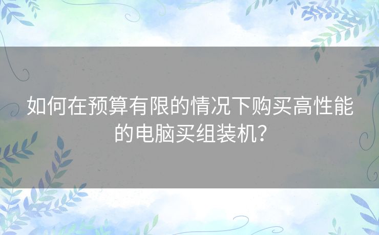 如何在预算有限的情况下购买高性能的电脑买组装机？