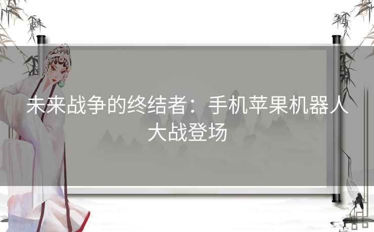 未来战争的终结者：手机苹果机器人大战登场