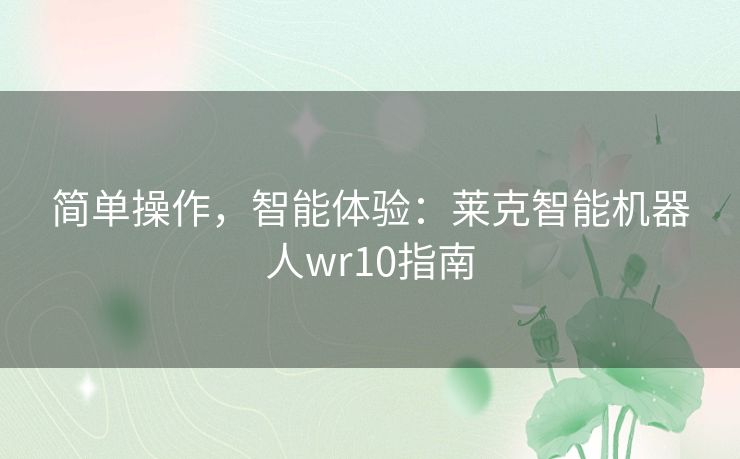 简单操作，智能体验：莱克智能机器人wr10指南