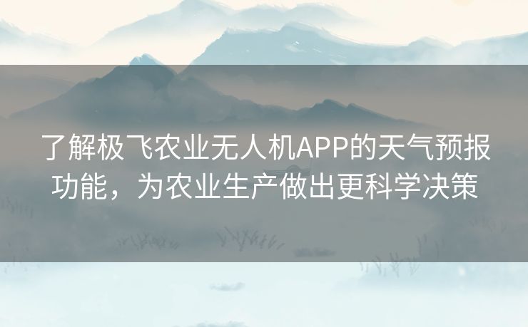 了解极飞农业无人机APP的天气预报功能，为农业生产做出更科学决策