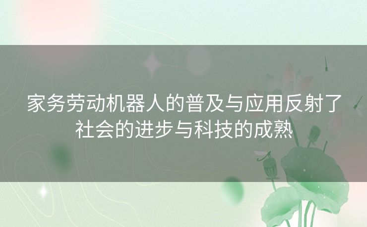 家务劳动机器人的普及与应用反射了社会的进步与科技的成熟