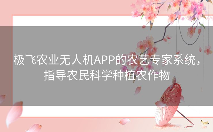 极飞农业无人机APP的农艺专家系统，指导农民科学种植农作物