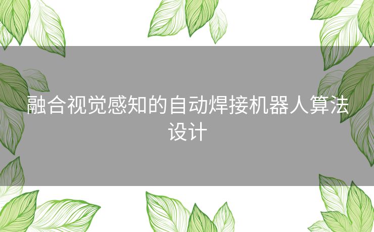 融合视觉感知的自动焊接机器人算法设计