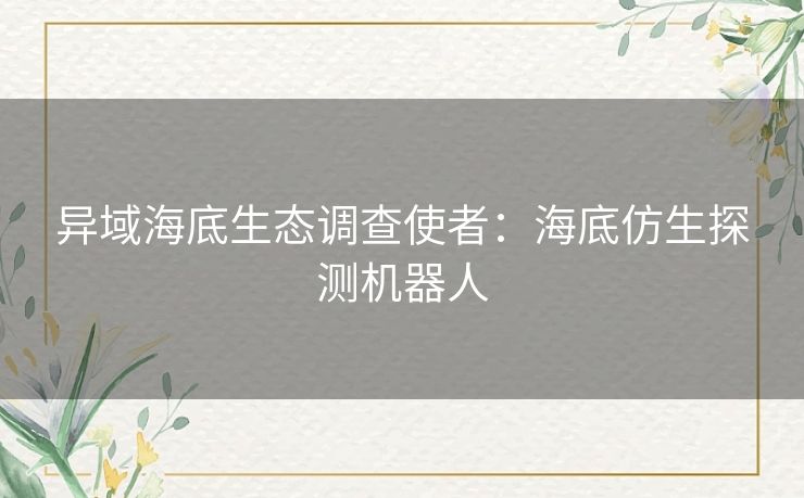 异域海底生态调查使者：海底仿生探测机器人