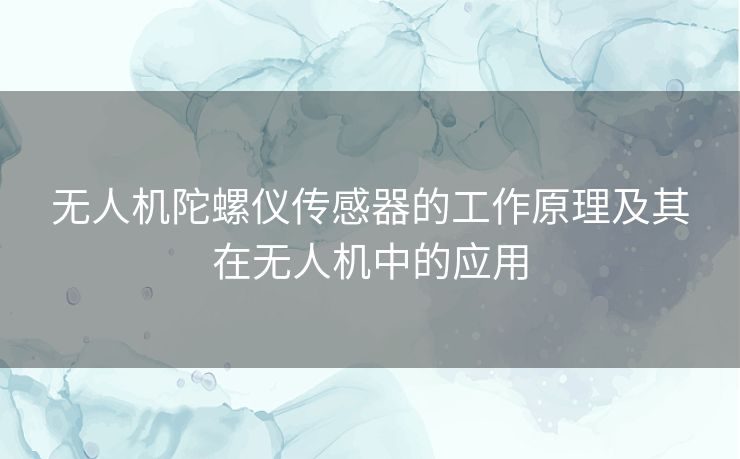 无人机陀螺仪传感器的工作原理及其在无人机中的应用