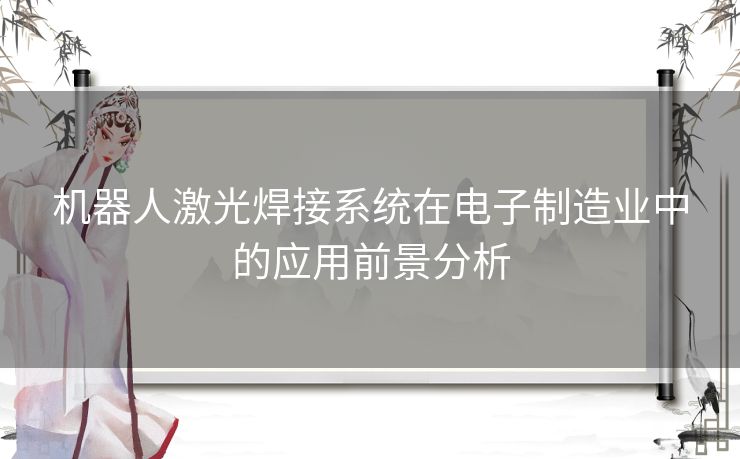 机器人激光焊接系统在电子制造业中的应用前景分析