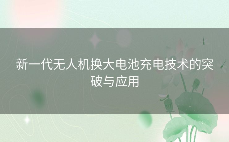 新一代无人机换大电池充电技术的突破与应用