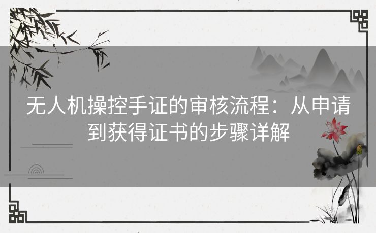 无人机操控手证的审核流程：从申请到获得证书的步骤详解