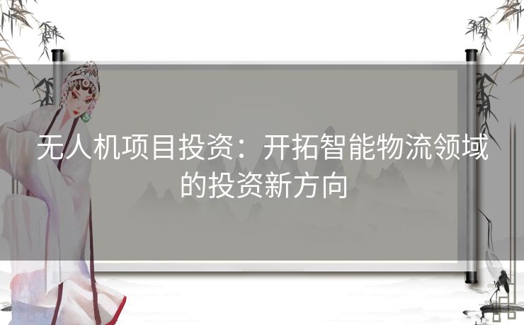 无人机项目投资：开拓智能物流领域的投资新方向