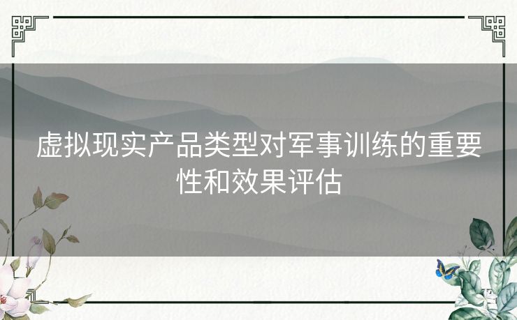 虚拟现实产品类型对军事训练的重要性和效果评估