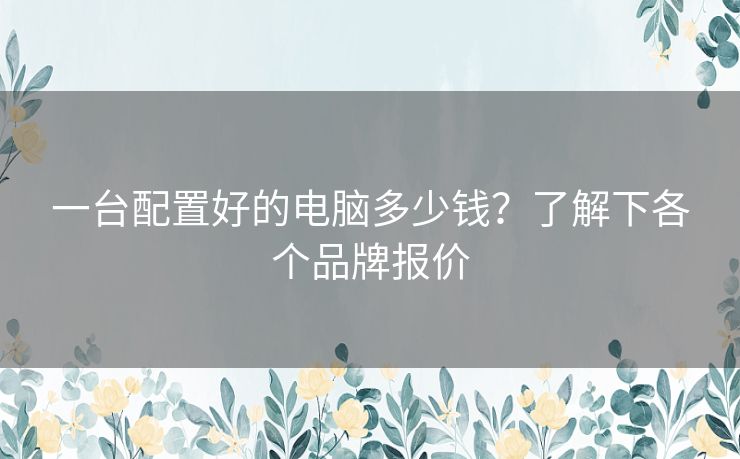 一台配置好的电脑多少钱？了解下各个品牌报价