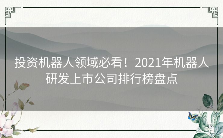 投资机器人领域必看！2021年机器人研发上市公司排行榜盘点