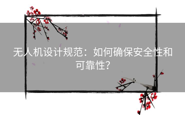 无人机设计规范：如何确保安全性和可靠性？