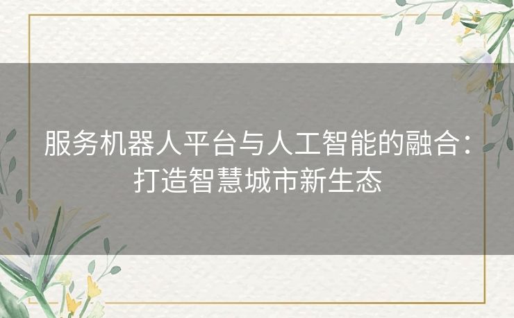 服务机器人平台与人工智能的融合：打造智慧城市新生态