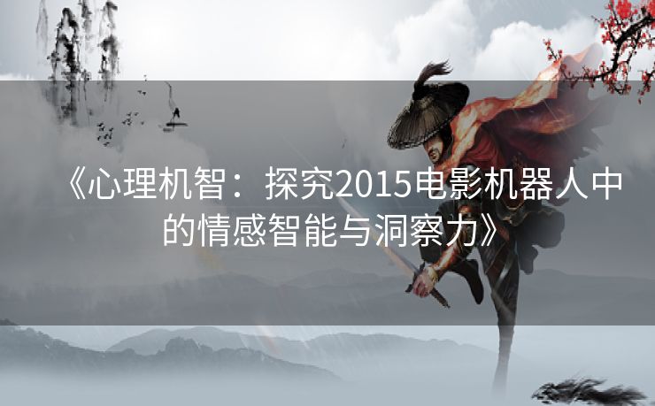 《心理机智：探究2015电影机器人中的情感智能与洞察力》