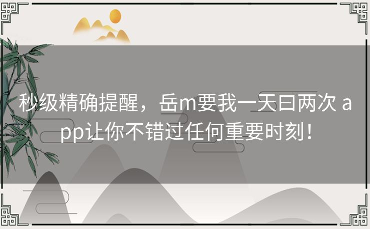 秒级精确提醒，岳m要我一天曰两次 app让你不错过任何重要时刻！