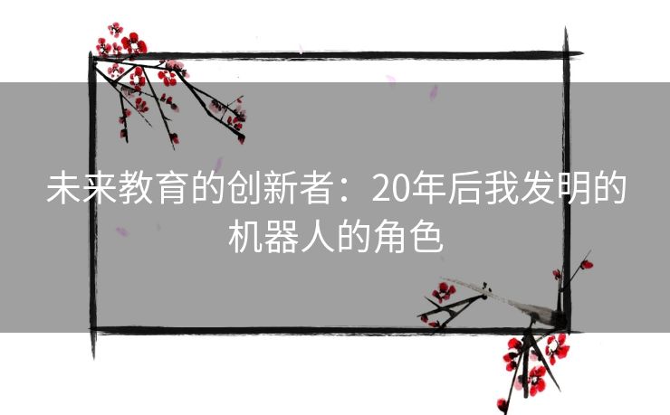 未来教育的创新者：20年后我发明的机器人的角色