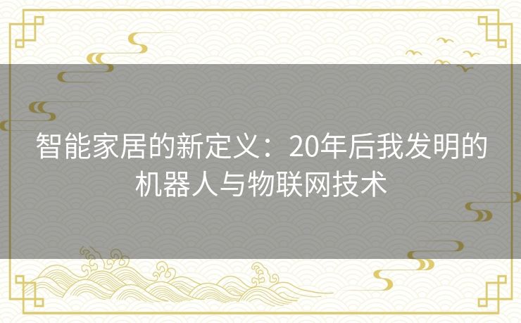 智能家居的新定义：20年后我发明的机器人与物联网技术