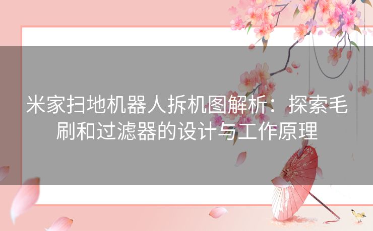 米家扫地机器人拆机图解析：探索毛刷和过滤器的设计与工作原理