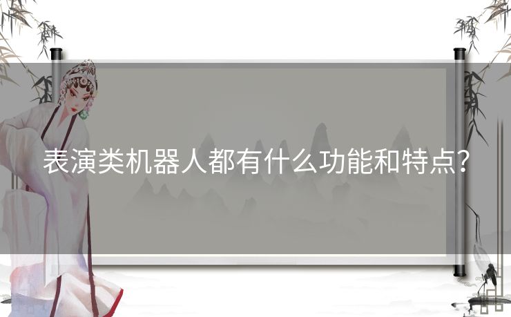 表演类机器人都有什么功能和特点？