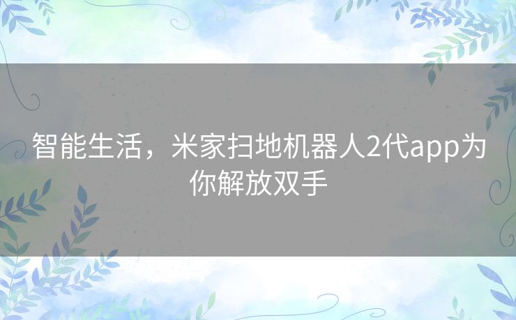 智能生活，米家扫地机器人2代app为你解放双手