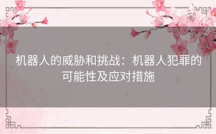 机器人的威胁和挑战：机器人犯罪的可能性及应对措施