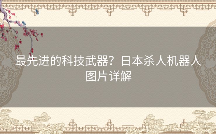 最先进的科技武器？日本杀人机器人图片详解