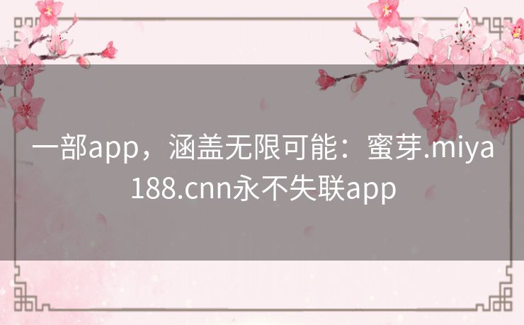 一部app，涵盖无限可能：蜜芽.miya188.cnn永不失联app