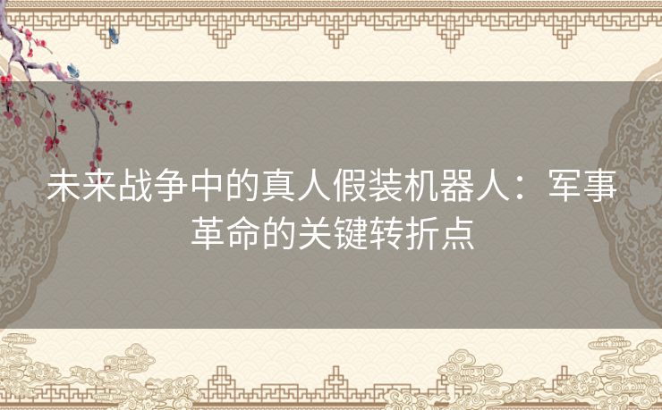 未来战争中的真人假装机器人：军事革命的关键转折点