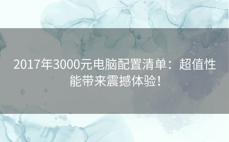 2017年3000元电脑配置清单：超值性能带来震撼体验！