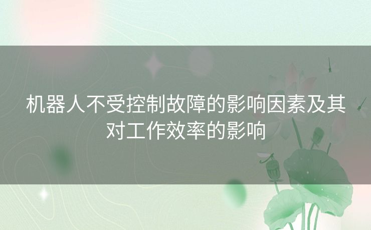 机器人不受控制故障的影响因素及其对工作效率的影响