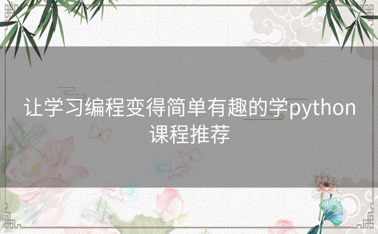 让学习编程变得简单有趣的学python课程推荐