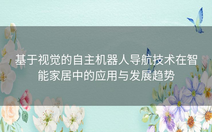 基于视觉的自主机器人导航技术在智能家居中的应用与发展趋势