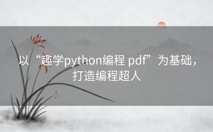 以“趣学python编程 pdf”为基础，打造编程超人
