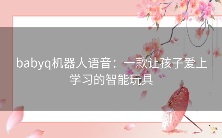 babyq机器人语音：一款让孩子爱上学习的智能玩具