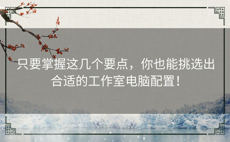 只要掌握这几个要点,你也能挑选出合适的工作室电脑配置! 只要掌握这几个要点,你也能挑选出合适的工作室电脑配置!