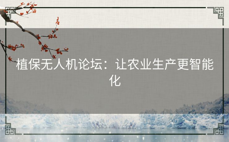 植保无人机论坛:让农业生产更智能化 植保无人机论坛:让农业生产更智能化