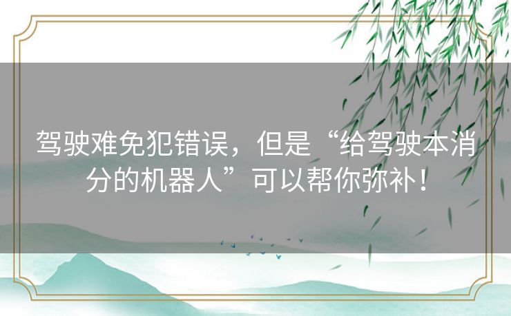 驾驶难免犯错误,但是“给驾驶本消分的机器人”可以帮你弥补! 驾驶难免犯错误,但是“给驾驶本消分的机器人”可以帮你弥补!
