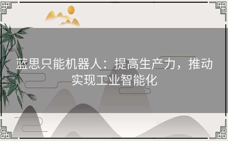 蓝思只能机器人:提高生产力,推动实现工业智能化 蓝思只能机器人:提高生产力,推动实现工业智能化