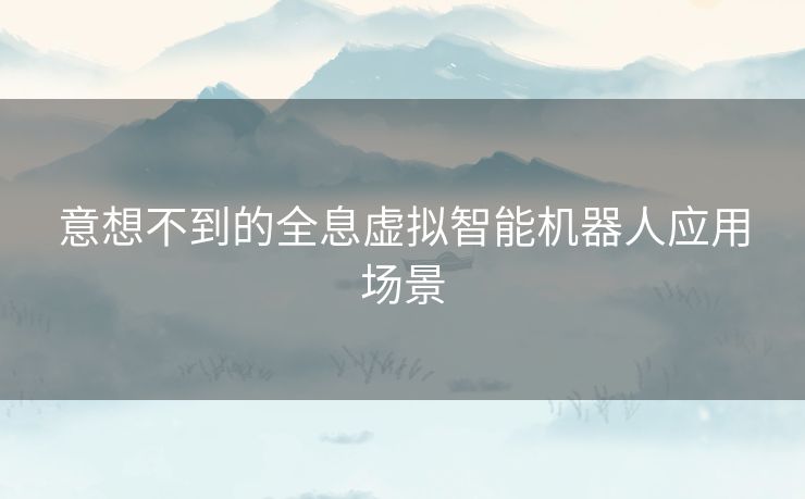 意想不到的全息虚拟智能机器人应用场景