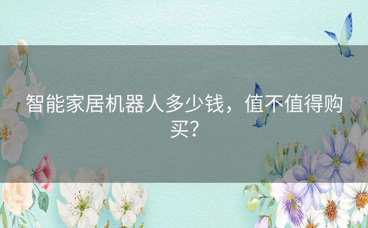 智能家居机器人多少钱,值不值得购买? 智能家居机器人多少钱,值不值得购买?